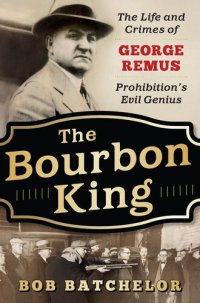 cover of the book The Bourbon King - The Life and Crimes of George Remus, Prohibition's Evil Genius