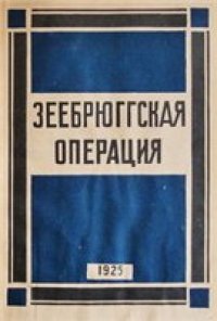 cover of the book Зеебрюггская операция. Заблокирование Зеебрюгге 22-23 апреля 1918 г.