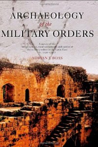 cover of the book Archaeology of the Military Orders: A Survey of the Urban Centres, Rural Settlements and Castles of the Military Orders in the Latin East 