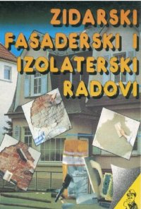 cover of the book Zidarski, fasaderski i izolaterski radovi : [zidanje kuće, nove i stare fasade, izolacija]