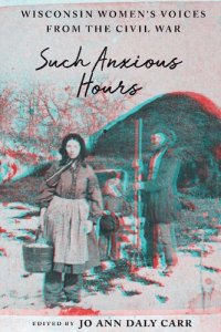 cover of the book Such Anxious Hours: Wisconsin Women's Voices from the Civil War