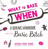 cover of the book What to Bake When A Baking Handbook for the Basic Bitch