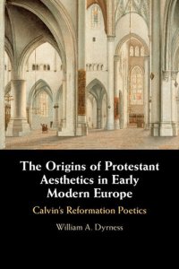 cover of the book The Origins of Protestant Aesthetics in Early Modern Europe: Calvin's Reformation Poetics