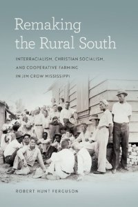 cover of the book Remaking the Rural South: Interracialism, Christian Socialism, and Cooperative Farming in Jim Crow Mississippi