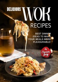 cover of the book Delicious Wok Recipes: Best Dinner Ideas to Make Your Meals More Pleasurable!