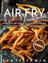 cover of the book Air Fry Cookbook: Complete Fry Guide for Delicious and Healthy Food With Minimum Calories