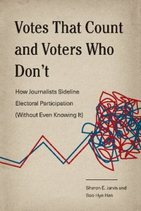 cover of the book Votes That Count and Voters Who Don’t: How Journalists Sideline Electoral Participation (Without Even Knowing It)