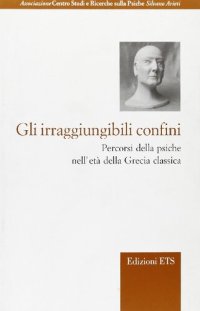 cover of the book Gli irraggiungibili confini. Percorsi della psiche nell'etá della Grecia classica