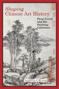 cover of the book Shaping Chinese Art History: Pang Yuanji and His Painting Collection