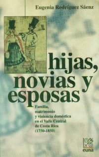 cover of the book Hijas, novias y esposas: familia, matrimonio y violencia doméstica en el Valle Central de Costa Rica (1750-1850)