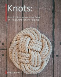 cover of the book Knots. Step-by-Step Instructional Guide on Tying Knots For Any Purpose