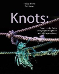 cover of the book Knots: Super Useful Guide On Tying Fishing Knots and All-Purpose Knots