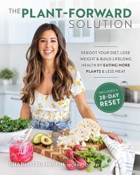 cover of the book The Plant-Forward Solution: Reboot Your Diet, Lose Weight & Build Lifelong Health by Eating More Plants & Less Meat