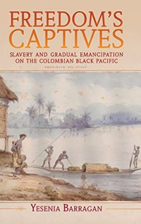 cover of the book Freedom's Captives: Slavery and Gradual Emancipation on the Colombian Black Pacific