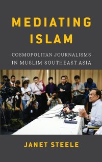 cover of the book Mediating Islam: Cosmopolitan Journalisms in Muslim Southeast Asia