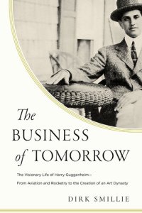 cover of the book The Business of Tomorrow - The Visionary Life of Harry Guggenheim: From Aviation and Rocketry to the Creation of an Art Dynasty