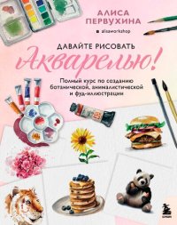 cover of the book Давайте рисовать акварелью! Полный курс по созданию ботанической, анималистической и фуд-иллюстрации