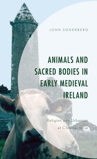 cover of the book Animals and Sacred Bodies in Early Medieval Ireland: Religion and Urbanism at Clonmacnoise