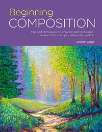 cover of the book Beginning Composition: Tips and techniques for creating well-composed works of art in acrylic, watercolor, and oil