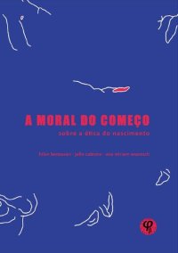 cover of the book A moral do começo. Sobre a ética do nascimento