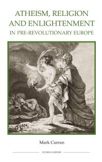 cover of the book Atheism, Religion and Enlightenment in pre-Revolutionary Europe (Royal Historical Society Studies in History New Series)