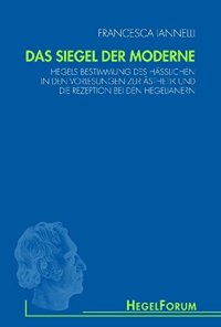 cover of the book Das Siegel der Moderne: Hegels Bestimmung des Hässlichen in den Vorlesungen zur Ästhetik und die Rezeption bei den Hegelianern