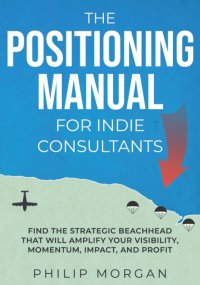 cover of the book The Positioning Manual for Indie Consultants: Find the strategic beachhead that will amplify your visibility, momentum, impact, and profit.