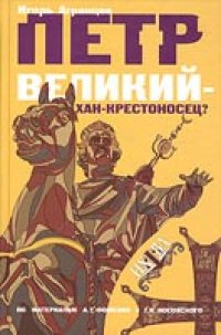 cover of the book Петр Великий - хан-крестоносец?