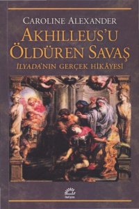 cover of the book Akhilleus'u Öldüren Savaş: İlyada'nın Gerçek Hikayesi