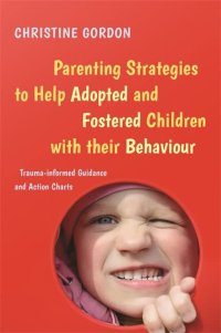 cover of the book Parenting Strategies to Help Adopted and Fostered Children with Their Behaviour: Trauma-Informed Guidance and Action Charts