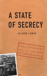 cover of the book A State of Secrecy: Stasi Informers and the Culture of Surveillance