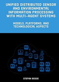 cover of the book Unified Distributed Sensor and Environmental Information Processing with Multi-agent Systems: Models, Platforms, and Technological Aspects