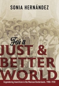 cover of the book For a Just and Better World: Engendering Anarchism in the Mexican Borderlands, 1900-1938