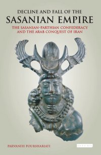 cover of the book Decline and Fall of the Sasanian Empire: The Sasanian-Parthian Confederacy and the Arab Conquest of Iran