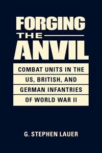 cover of the book Forging the Anvil: Combat Units in the US, British, and German Infantries of World War II