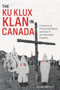 cover of the book The Ku Klux Klan in Canada - A Century of Promoting Racism and Hate in the Peaceable Kingdom