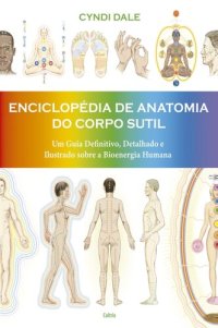 cover of the book Enciclopédia de anatomia do corpo sutil: um guia definitivo, detalhado e ilustrado sobre a bioenergia humana