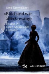 cover of the book »Bald sind wir aber Gesang«: Essays zu Oper, Musik und Literatur