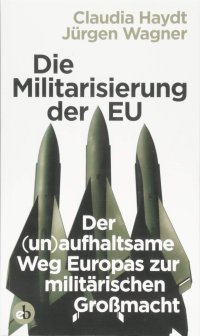 cover of the book Die Militarisierung der EU: Der (un)aufhaltsame Weg Europas zur militärischen Großmacht