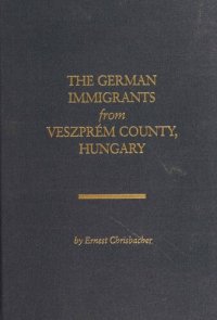 cover of the book The German immigrants from Veszprém County, Hungary : a guide to finding your German ancestors from Veszprém County, Hungary, their history, culture and origins