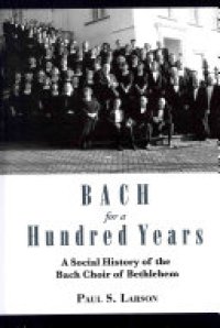 cover of the book Bach for a Hundred Years: A Social History of the Bach Choir of Bethlehem