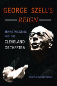 cover of the book George Szell's Reign: Behind the Scenes with the Cleveland Orchestra