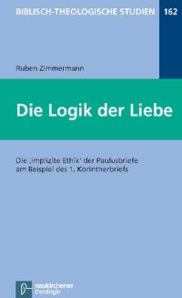 cover of the book Die Logik der Liebe. Die 'impliziete Ethik' der Paulusbriefe am Beispiel des 1. Korinterbriefs