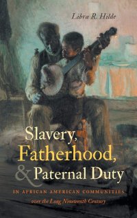 cover of the book Slavery, Fatherhood, and Paternal Duty in African American Communities over the Long Nineteenth Century