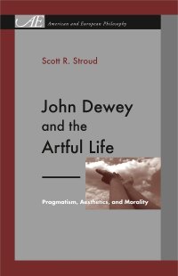 cover of the book John Dewey and the Artful Life: Pragmatism, Aesthetics, and Morality