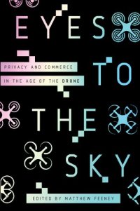 cover of the book Eyes To The Sky: Privacy And Commerce In The Age Of The Drone