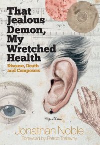 cover of the book That Jealous Demon, My Wretched Health: Disease, Death and Composers