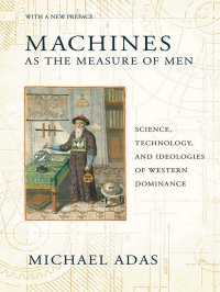 cover of the book Machines as the Measure of Men: Science, Technology, and Ideologies of Western Dominance