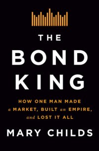 cover of the book The Bond King: How One Man Made a Market, Built an Empire, and Lost It All