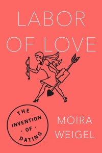 cover of the book Labor of Love: The Invention of Dating